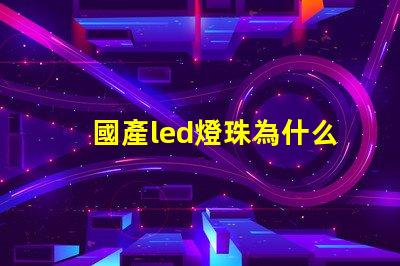 國產led燈珠為什么不行 國產LED燈珠